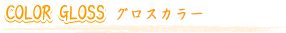 COLOR GLOSS グロスカラー